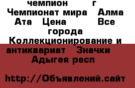 11.1) чемпион :1988 г - Чемпионат мира - Алма-Ата › Цена ­ 199 - Все города Коллекционирование и антиквариат » Значки   . Адыгея респ.